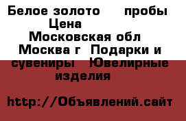 Белое золото 585 пробы › Цена ­ 10 000 - Московская обл., Москва г. Подарки и сувениры » Ювелирные изделия   